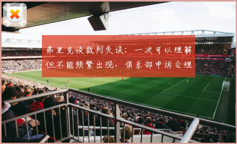 弗里克谈裁判失误：一次可以理解但不能频繁出现，俱乐部申诉合理