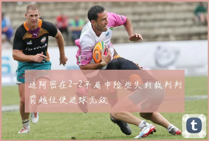 迈阿密在2-2平局中险些失利裁判判罚越位使进球无效