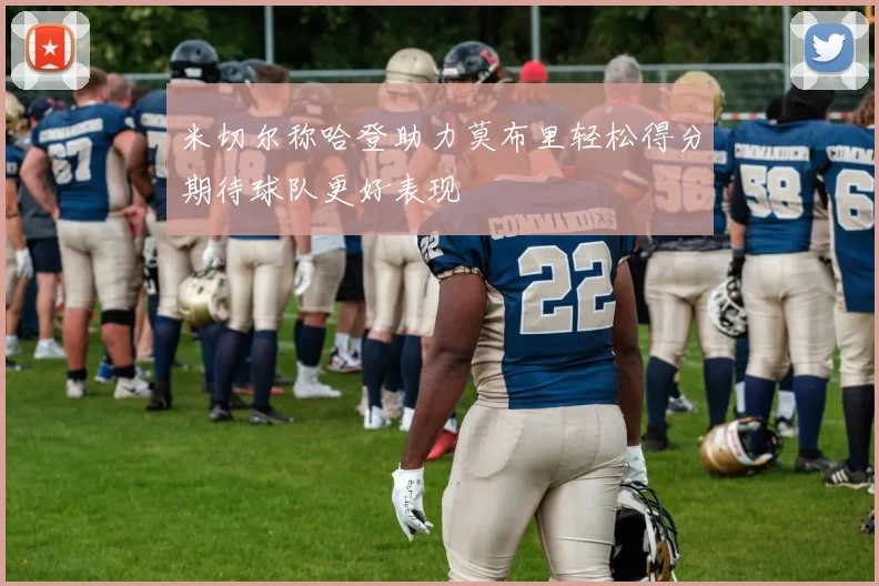 米切尔称哈登助力莫布里轻松得分期待球队更好表现