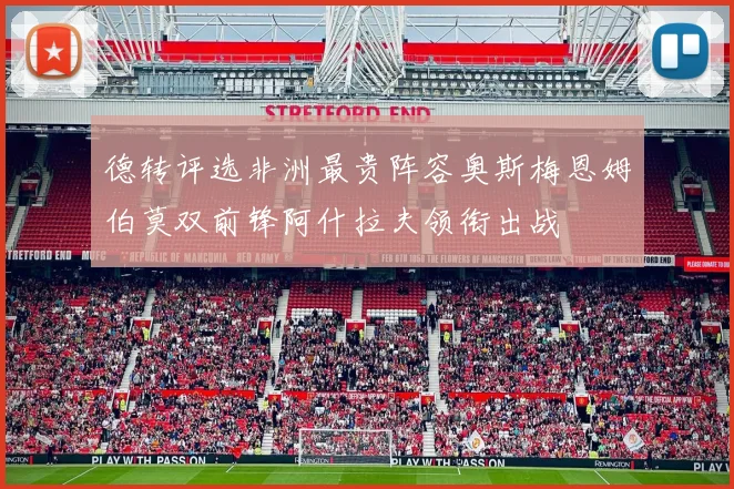 德转评选非洲最贵阵容奥斯梅恩姆伯莫双前锋阿什拉夫领衔出战