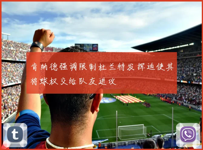 肯纳德强调限制杜兰特发挥迫使其将球权交给队友进攻